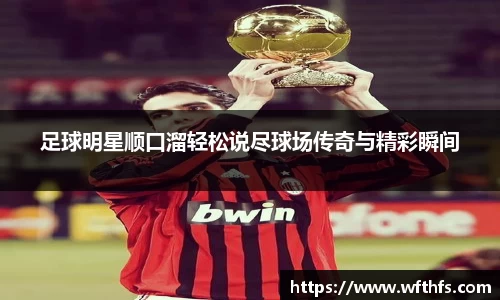 足球明星顺口溜轻松说尽球场传奇与精彩瞬间